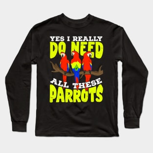 Yes I Really Do Need All These Parrots Long Sleeve T-Shirt